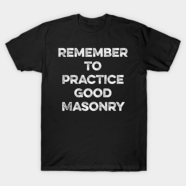 Remember to Practice Good Masonry T-Shirt by MapYourWorld